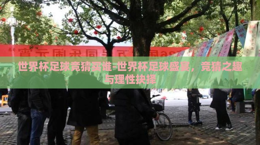 世界杯足球竞猜买谁-世界杯足球盛宴，竞猜之趣与理性抉择