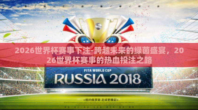2026世界杯赛事下注-跨越未来的绿茵盛宴，2026世界杯赛事的热血投注之路