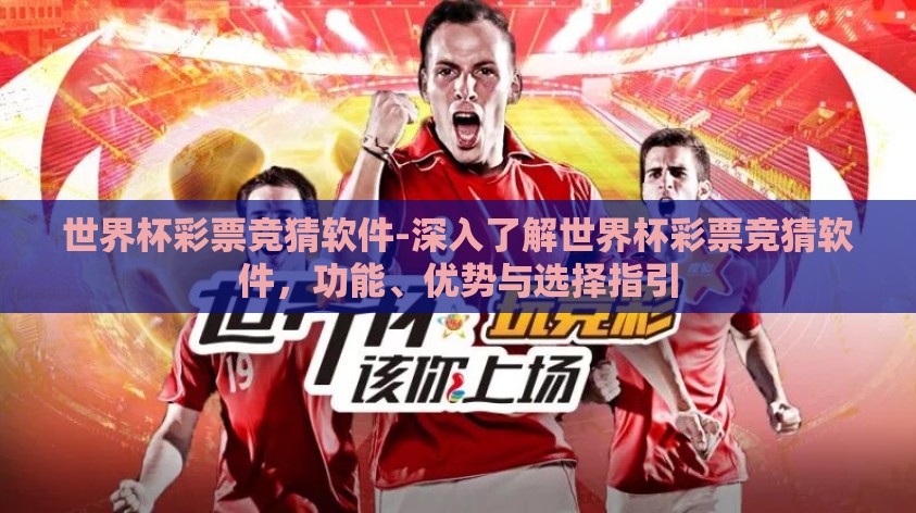 世界杯彩票竞猜软件-深入了解世界杯彩票竞猜软件，功能、优势与选择指引