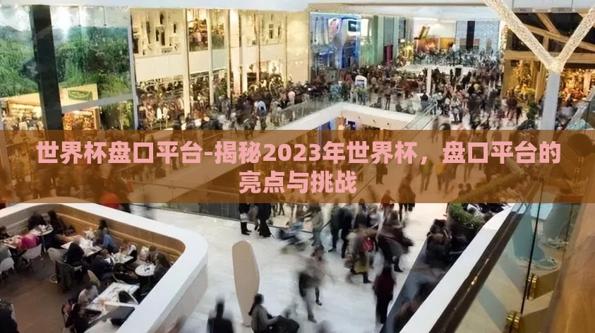 世界杯盘口平台-揭秘2023年世界杯，盘口平台的亮点与挑战