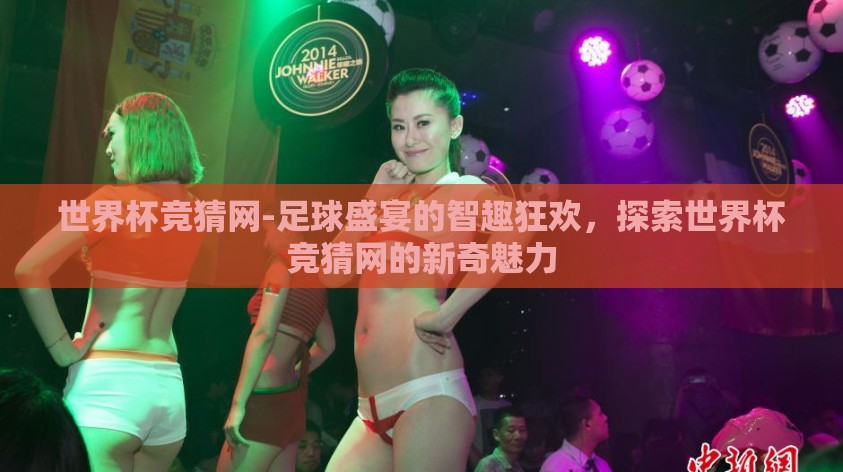 世界杯竞猜网-足球盛宴的智趣狂欢，探索世界杯竞猜网的新奇魅力