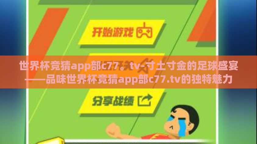 世界杯竞猜app部c77。tv-寸土寸金的足球盛宴——品味世界杯竞猜app部c77.tv的独特魅力
