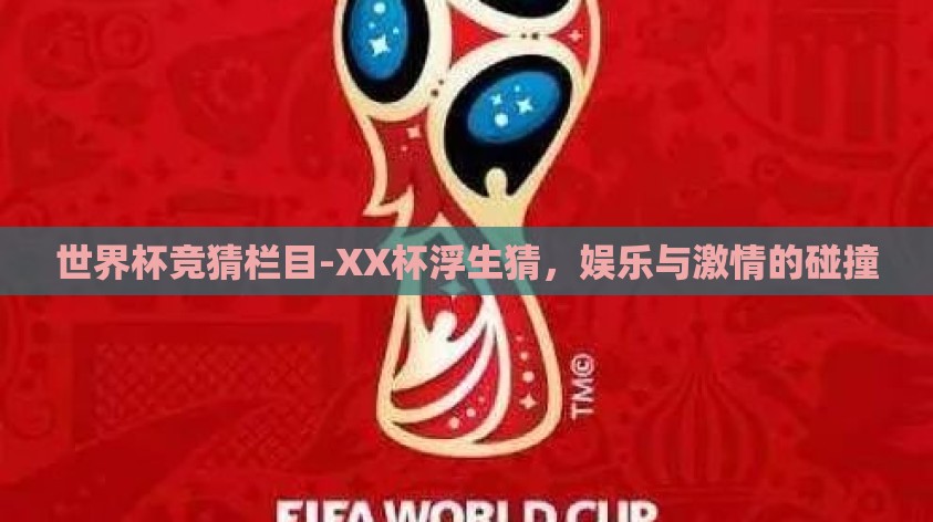 世界杯竞猜栏目-XX杯浮生猜，娱乐与激情的碰撞