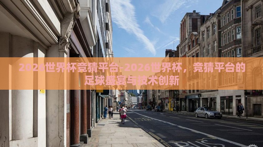 2026世界杯竞猜平台-2026世界杯，竞猜平台的足球盛宴与技术创新