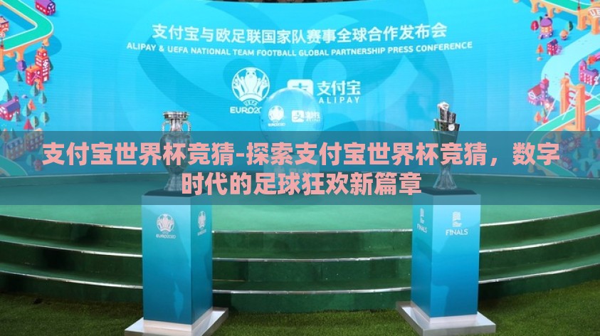 支付宝世界杯竞猜-探索支付宝世界杯竞猜，数字时代的足球狂欢新篇章