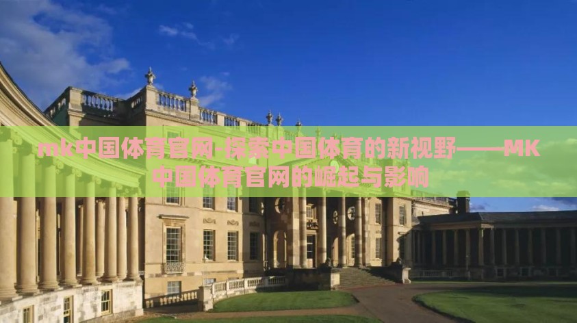 mk中国体育官网-探索中国体育的新视野——MK中国体育官网的崛起与影响