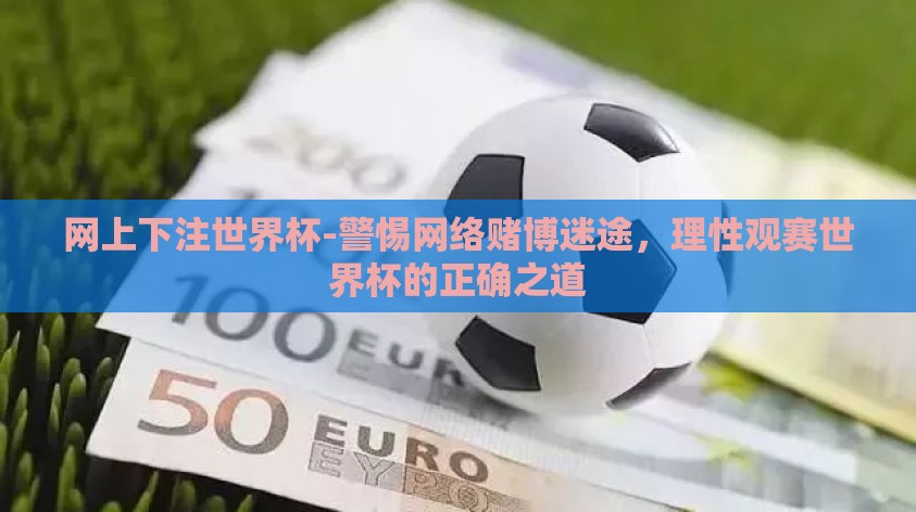网上下注世界杯-警惕网络赌博迷途，理性观赛世界杯的正确之道