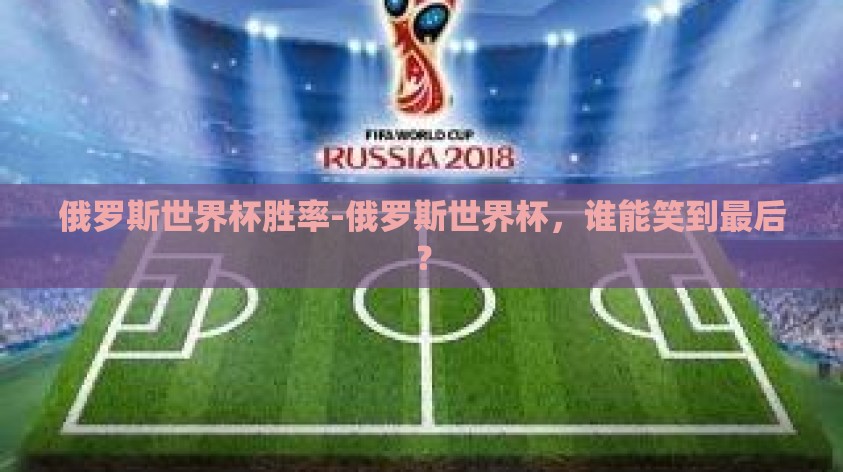 俄罗斯世界杯胜率-俄罗斯世界杯，谁能笑到最后？