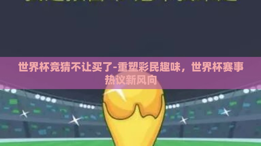 世界杯竞猜不让买了-重塑彩民趣味，世界杯赛事热议新风向