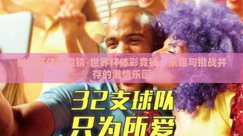 世界杯体彩竞猜-世界杯体彩竞猜，乐趣与挑战并存的激情乐园