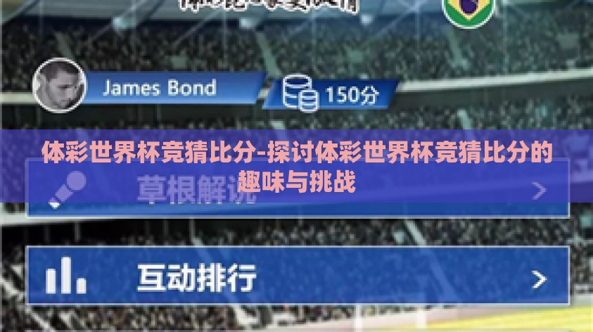 体彩世界杯竞猜比分-探讨体彩世界杯竞猜比分的趣味与挑战 体彩世界杯竞猜比分-探讨体彩世界杯竞猜比分的趣味与挑战