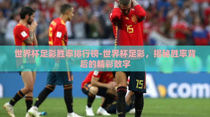 世界杯足彩胜率排行榜-世界杯足彩,揭秘胜率背后的精彩数字 世界杯足彩胜率排行榜-世界杯足彩,揭秘胜率背后的精彩数字
