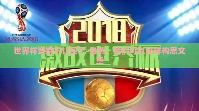 世界杯竞猜不让买了-当然，我们可以这样构思文章