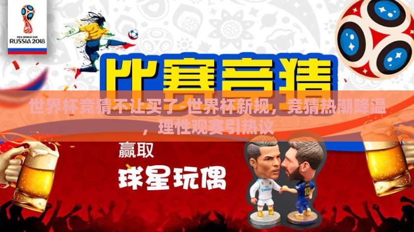 世界杯竞猜不让买了-世界杯新规，竞猜热潮降温，理性观赛引热议