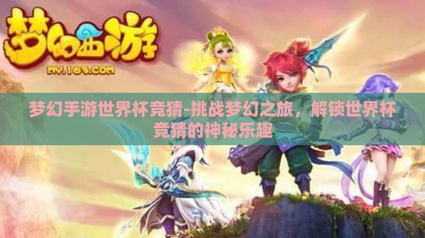 梦幻手游世界杯竞猜-挑战梦幻之旅，解锁世界杯竞猜的神秘乐趣