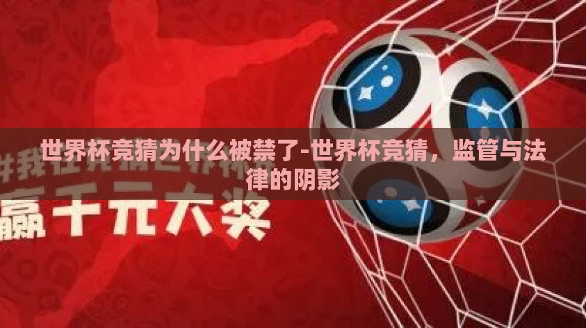 世界杯竞猜为什么被禁了-世界杯竞猜，监管与法律的阴影