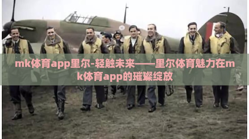 mk体育app里尔-轻触未来——里尔体育魅力在mk体育app的璀璨绽放