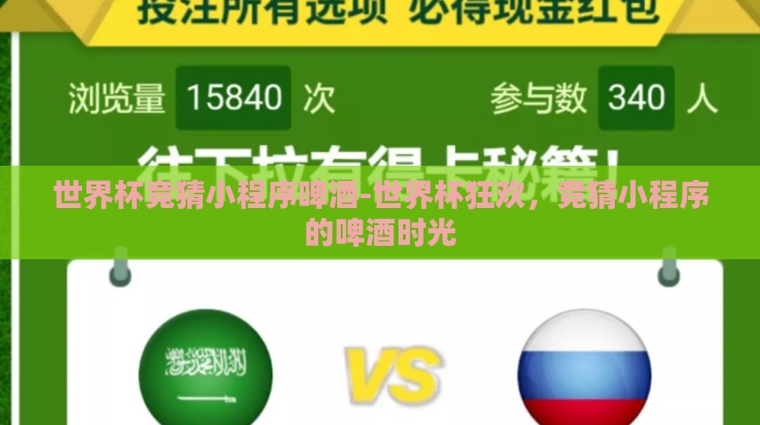 世界杯竞猜小程序啤酒-世界杯狂欢,竞猜小程序的啤酒时光 世界杯竞猜小程序啤酒-世界杯狂欢,竞猜小程序的啤酒时光