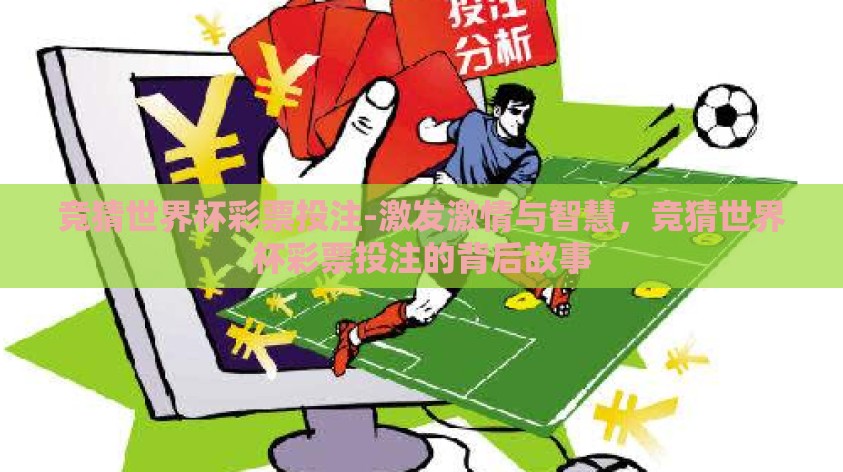 竞猜世界杯彩票投注-激发激情与智慧,竞猜世界杯彩票投注的背后故事 竞猜世界杯彩票投注-激发激情与智慧,竞猜世界杯彩票投注的背后故事