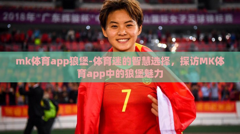 mk体育app狼堡-体育迷的智慧选择,探访MK体育app中的狼堡魅力 mk体育app狼堡-体育迷的智慧选择,探访MK体育app中的狼堡魅力