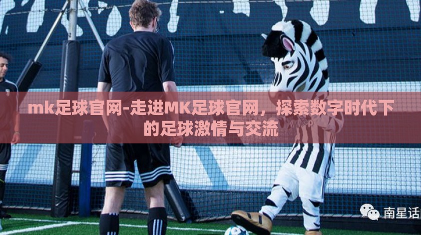 mk足球官网-走进MK足球官网，探索数字时代下的足球激情与交流