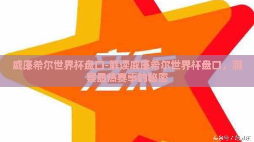 威廉希尔世界杯盘口-解读威廉希尔世界杯盘口，洞察最热赛事的秘密