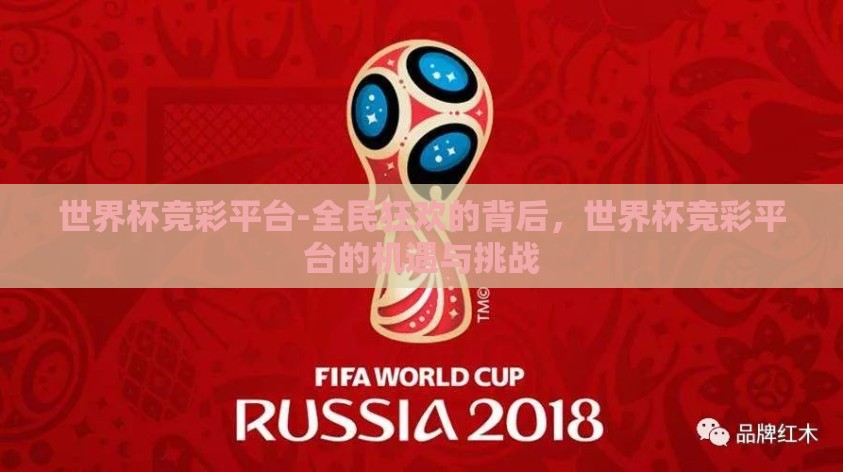 世界杯竞彩平台-全民狂欢的背后,世界杯竞彩平台的机遇与挑战 世界杯竞彩平台-全民狂欢的背后,世界杯竞彩平台的机遇与挑战