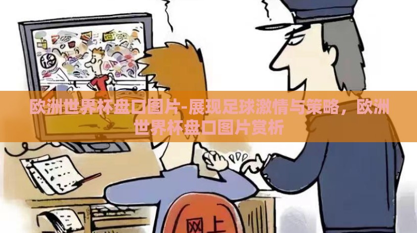 欧洲世界杯盘口图片-展现足球激情与策略,欧洲世界杯盘口图片赏析 欧洲世界杯盘口图片-展现足球激情与策略,欧洲世界杯盘口图片赏析