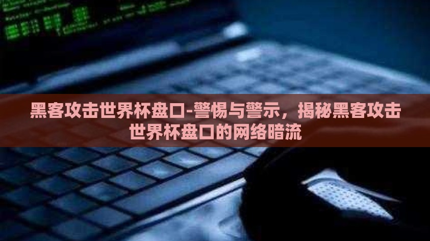 黑客攻击世界杯盘口-警惕与警示,揭秘黑客攻击世界杯盘口的网络暗流 黑客攻击世界杯盘口-警惕与警示,揭秘黑客攻击世界杯盘口的网络暗流